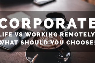 Corporate life vs Working Remotely: What Should You Choose?