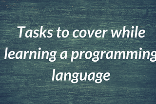 Quick Start Guide — Tasks to cover while learning a programming language