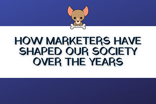 How Marketers Have Shaped Our Society Over the Years