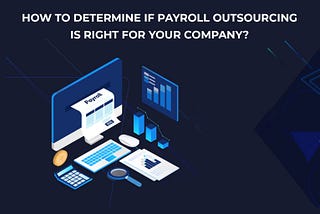 How to Determine If Payroll Outsourcing is Right for Your Company?