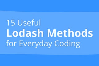 15 Useful Lodash Methods for Everyday Coding