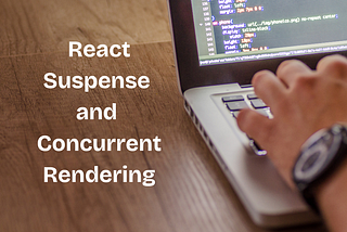 react suspense and concurrent rendering article