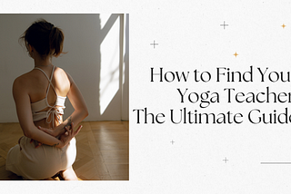 How to Find Your Yoga Teacher: The Ultimate Guide