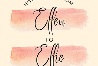 Graphic reads “How I went from Ellen to Ellie.” Made by Ellie Jacobson.
