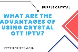 What are the advantages of using Crystal OTT IPTV?