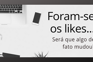 Foram-se os likes…