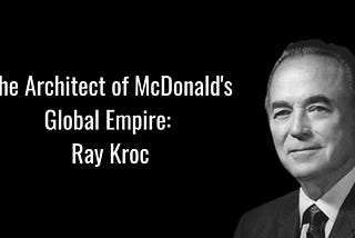 From Milkshake Machines to Fast-Food Royalty: Ray Kroc’s McDonald’s Legacy