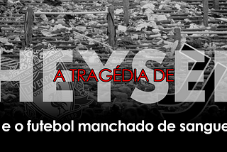 A tragédia de Heysel e o futebol manchado de sangue