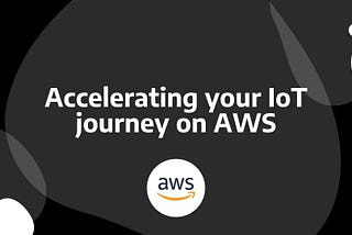 Accelerating Your IoT Journey on AWS
