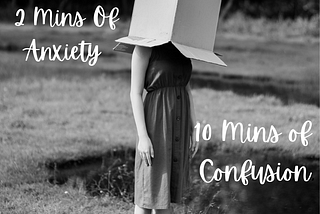 2 Mins of Anxiety and 10 Mins of Confusion.