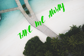 Take me away