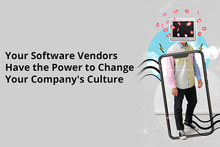Software Vendors Have the Power to Change Your Company’s Culture