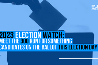 ELECTION WATCH 2023: Meet the 300 Run for Something Candidates on the Ballot this Election Day