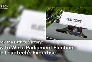 Unlock the Path to Victory: How to Win a Parliament Election with Leadtech’s Expertise