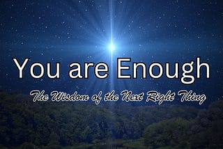 You Are Enough: The Wisdom of the Next Right Thing