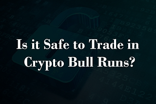 Is it Safe to Trade in Crypto Bull Runs?