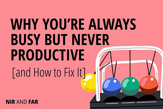 Why You’re Always Busy but Never Productive (and How to Fix It)