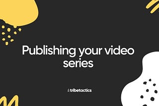 Publishing your video series