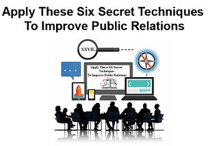 Apply These Six Secret Techniques To Improve Public Relations