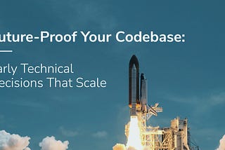 Future-Proof Your Codebase: Early Technical Decisions That Scale