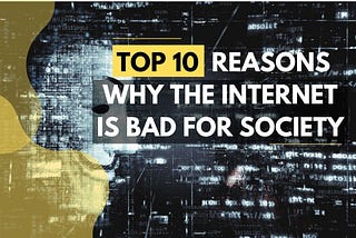 TOP 10 REASONS WHY THE INTERNET IS BAD FOR SOCIETY