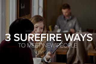 3 Surefire Ways To Meet New People