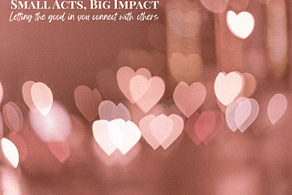 Small Acts, Big Impact: Letting the Good in You Connect With Others