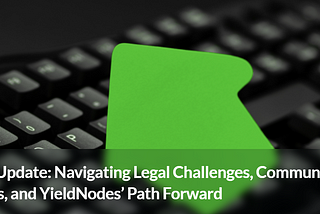 Crucial Update: Navigating Legal Challenges, Community Progress, and YieldNodes’ Path Forward