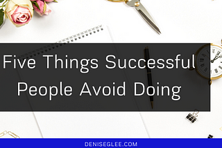 Five Things Successful People Avoid Doing