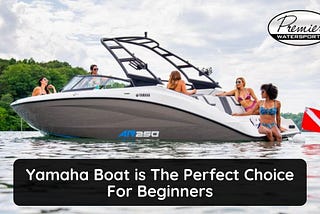 Yamaha Boat is The Perfect Choice For Beginners