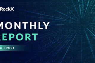 ROCKX MONTHLY REPORT — APRIL 2021