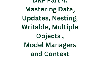 DRF Tutorial Part 4: Mastering Data, Updates, Nesting, Writable, Multiple Objects, Model Managers…