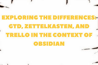 Comparing GTD, Zettelkasten, and Trello: Organizational Approaches in Obsidian