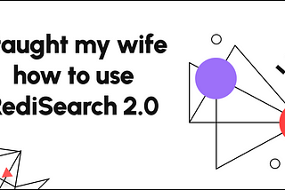 I taught my wife how to use RediSearch 2.0