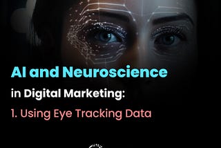 AI and Neuroscience in Digital Marketing: 1. Using Eye Tracking Data