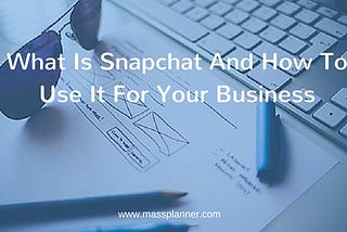 What Is Snapchat And How To Use It For Your Business