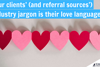 Your clients’ (and referral sources’) industry jargon is their love language
