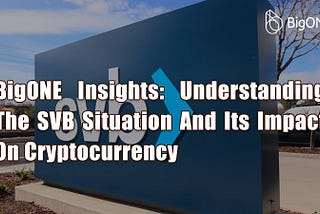 BigONE Insights: Understanding The SVB Situation And Its Impact On Cryptocurrency
