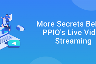 More Secrets Behind PPIO’s Live Video Streaming