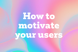 How to motivate your users