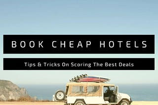 Tips & Tricks On Scoring The Best Deals: Book CHEAP Hotels