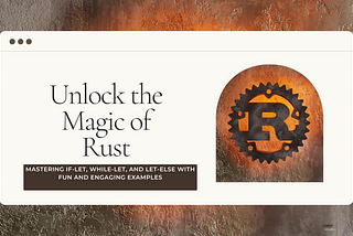 “Unlock the Magic of Rust: Mastering if-let, while-let, and let-else with Fun and Engaging…