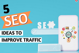 5 SEO Ideas to Improve Traffic