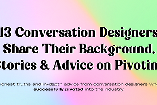 13 Conversation Design Pivoters Share Their Stories and Advice for Breaking Into the Industry