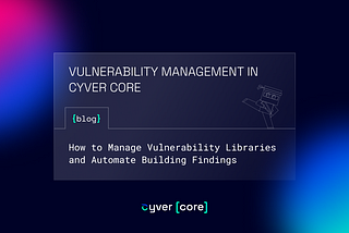 VULNERABILITY MANAGEMENT IN CYVER CORE — HOW TO MANAGE VULNERABILITY LIBRARIES AND AUTOMATE…