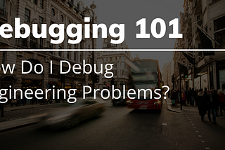 5 Steps To Debugging Engineering Problems