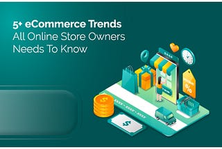 5+ eCommerce Trends All Online Store Owners Needs To Know