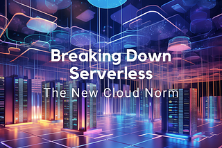 Breaking Down Serverless: The New Cloud Norm