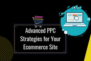 Advanced PPC Strategies for Your Ecommerce Site