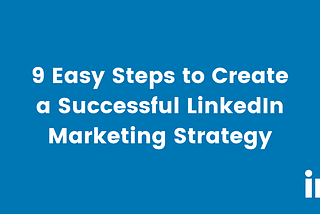 9 Easy steps to create a successful LinkedIn Marketing Strategy